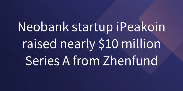 Neobank startup iPeakoin raised nearly million Series A from Zhenfund Neobank startup iPeakoin raised nearly million Series A from Zhenfund