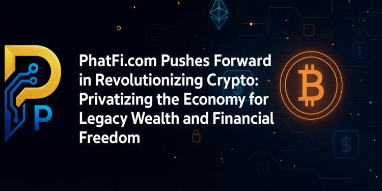 PhatFi.com Pushes Forward in Revolutionizing Crypto: Privatizing the Economy for Legacy Wealth and Financial Freedom